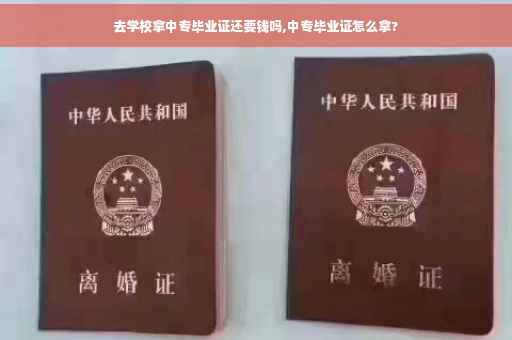 去学校拿中专毕业证还要钱吗,中专毕业证怎么拿?
