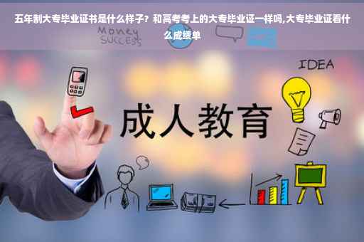五年制大专毕业证书是什么样子？和高考考上的大专毕业证一样吗,大专毕业证看什么成绩单