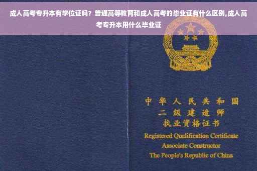 成人高考专升本有学位证吗？普通高等教育和成人高考的毕业证有什么区别,成人高考专升本用什么毕业证