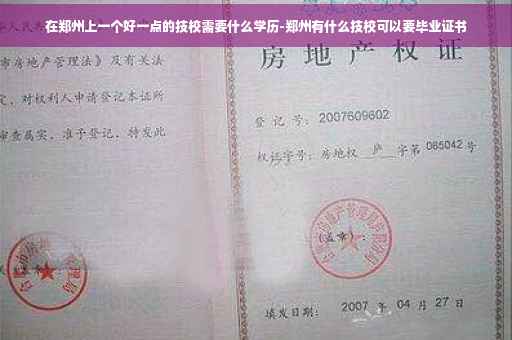 在郑州上一个好一点的技校需要什么学历-郑州有什么技校可以要毕业证书