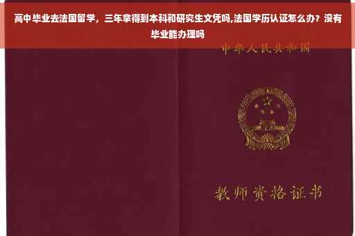 高中毕业去法国留学，三年拿得到本科和研究生文凭吗,法国学历认证怎么办？没有毕业能办理吗