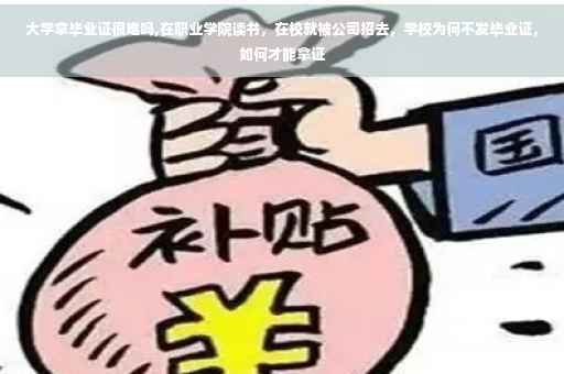 大学拿毕业证很难吗,在职业学院读书，在校就被公司招去，学校为何不发毕业证，如何才能拿证
