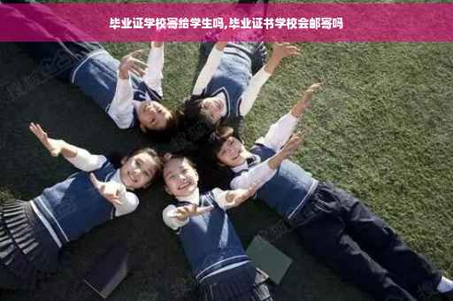 毕业证学校寄给学生吗,毕业证书学校会邮寄吗