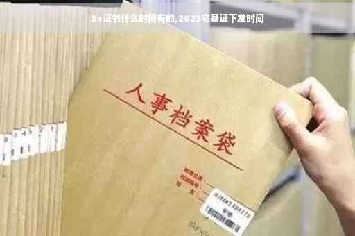 3+证书什么时候有的,2023宅基证下发时间