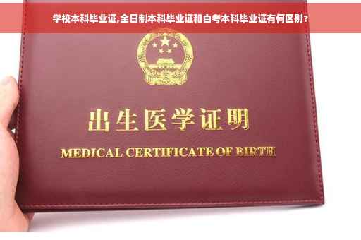 学校本科毕业证,全日制本科毕业证和自考本科毕业证有何区别? 学校本科毕业证,全日制本科毕业证和自考本科毕业证有何区别?