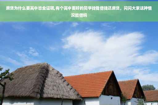 房贷为什么要高中毕业证呢,有个高中要好的同学找我借钱还房贷，问问大家这种情况能借吗