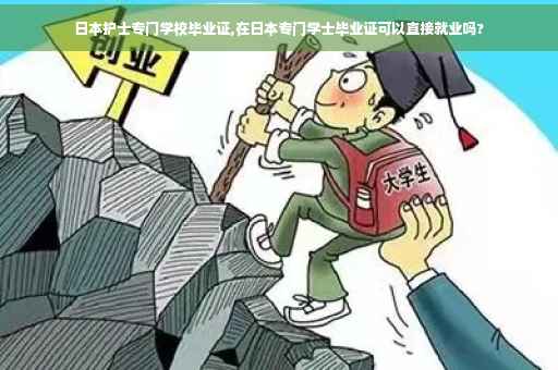 日本护士专门学校毕业证,在日本专门学士毕业证可以直接就业吗?