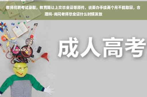教师招聘考试录取，教育局让上交毕业证等原件，说要办手续两个月不能取回，合理吗-询问老师毕业证什么时候发放