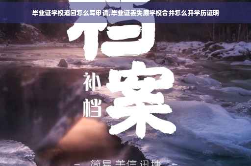 毕业证学校追回怎么写申请,毕业证丢失原学校合并怎么开学历证明