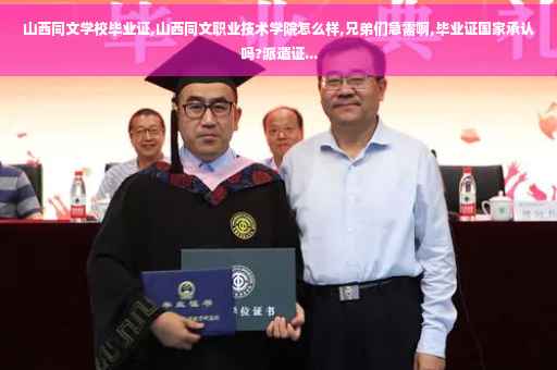 山西同文学校毕业证,山西同文职业技术学院怎么样,兄弟们急需啊,毕业证国家承认吗?派遣证...