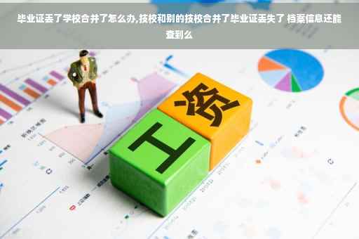 毕业证丢了学校合并了怎么办,技校和别的技校合并了毕业证丢失了 档案信息还能查到么