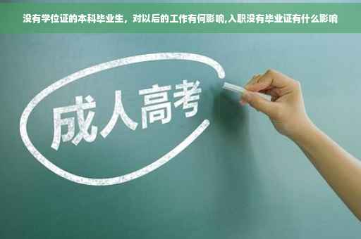 没有学位证的本科毕业生，对以后的工作有何影响,入职没有毕业证有什么影响