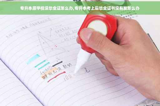 专升本原学校没毕业证怎么办,专升本考上后毕业证书没有发怎么办