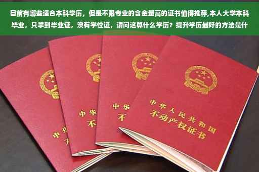 目前有哪些适合本科学历，但是不限专业的含金量高的证书值得推荐,本人大学本科毕业，只拿到毕业证，没有学位证，请问这算什么学历？提升学历最好的方法是什么