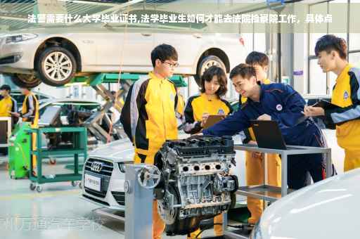 法警需要什么大学毕业证书,法学毕业生如何才能去法院检察院工作，具体点