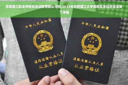 合肥理工职业学校毕业证教育部认可吗,2022年合肥理工大学西校区本科毕业证发了没有