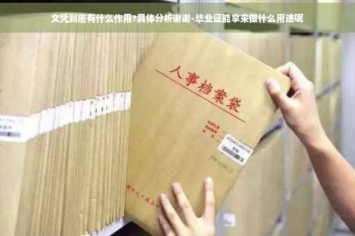 文凭到底有什么作用?具体分析谢谢-毕业证能拿来做什么用途呢