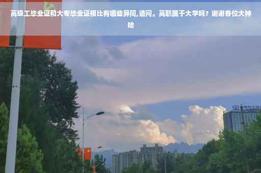 高级工毕业证和大专毕业证相比有哪些异同,请问。高职属于大学吗？谢谢各位大神哈