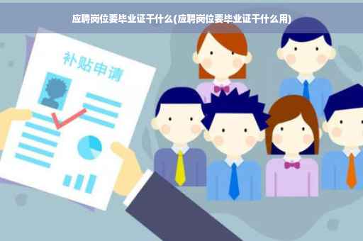 应聘岗位要毕业证干什么(应聘岗位要毕业证干什么用)