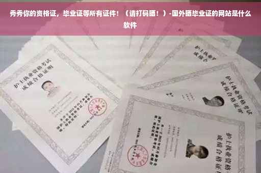 秀秀你的资格证，毕业证等所有证件！（请打码晒！）-国外晒毕业证的网站是什么软件
