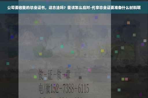 公司要收我的毕业证书，这合法吗？我该怎么应对-代拿毕业证要准备什么材料呢