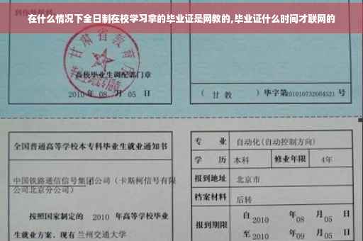 在什么情况下全日制在校学习拿的毕业证是网教的,毕业证什么时间才联网的