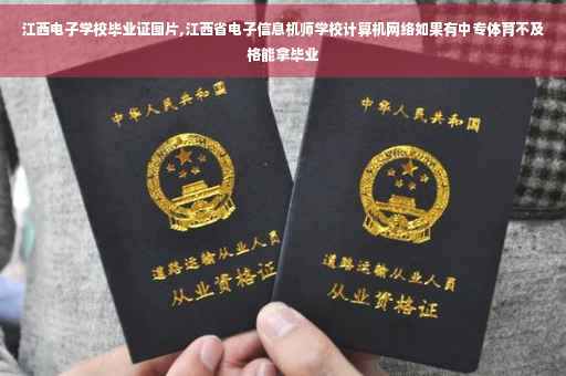 江西电子学校毕业证图片,江西省电子信息机师学校计算机网络如果有中专体育不及格能拿毕业