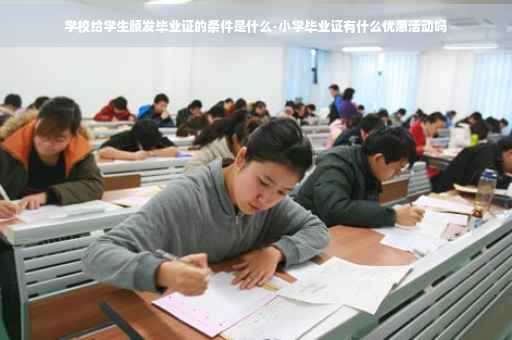 学校给学生颁发毕业证的条件是什么-小学毕业证有什么优惠活动吗