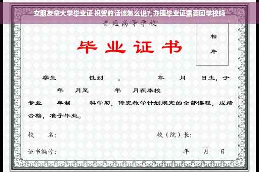 女朋友拿大学毕业证 祝贺的话该怎么说?,办理毕业证需要回学校吗