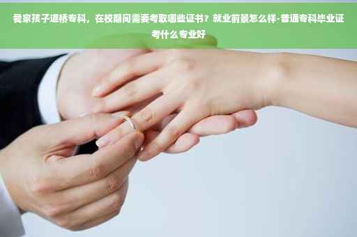 我家孩子道桥专科，在校期间需要考取哪些证书？就业前景怎么样-普通专科毕业证考什么专业好