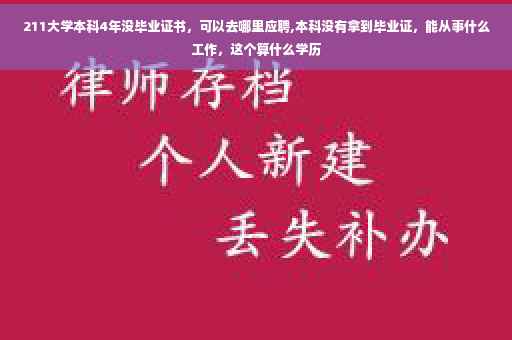 211大学本科4年没毕业证书，可以去哪里应聘,本科没有拿到毕业证，能从事什么工作，这个算什么学历