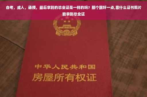 自考，成人，函授，最后拿到的毕业证是一样的吗？那个跟好一点,靠什么证书照片能拿到毕业证