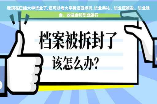 我现在已经大学毕业了,还可以考大学英语四级吗,毕业典礼、毕业证颁发、毕业晚会、欢送会和毕业旅行