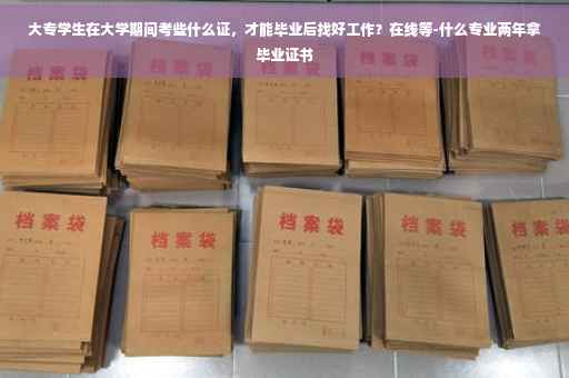 大专学生在大学期间考些什么证，才能毕业后找好工作？在线等-什么专业两年拿毕业证书