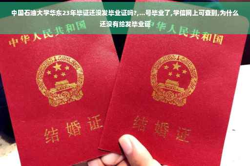 中国石油大学华东23年毕证还没发毕业证吗?,...号毕业了,学信网上可查到,为什么还没有给发毕业证