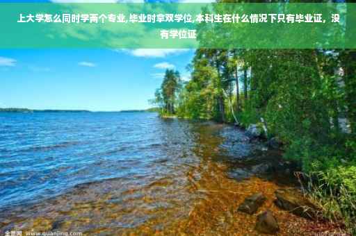 上大学怎么同时学两个专业,毕业时拿双学位,本科生在什么情况下只有毕业证，没有学位证