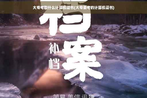 大专考取什么计算机证书(大专要考的计算机证书)