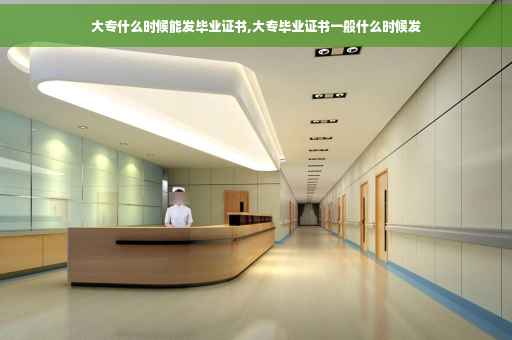 大专什么时候能发毕业证书,大专毕业证书一般什么时候发
