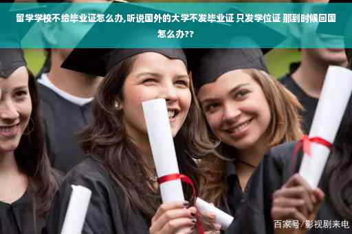 留学学校不给毕业证怎么办,听说国外的大学不发毕业证 只发学位证 那到时候回国怎么办??
