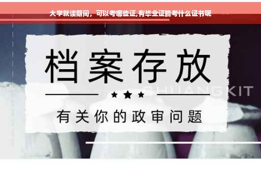 大学就读期间，可以考哪些证,有毕业证能考什么证书呢