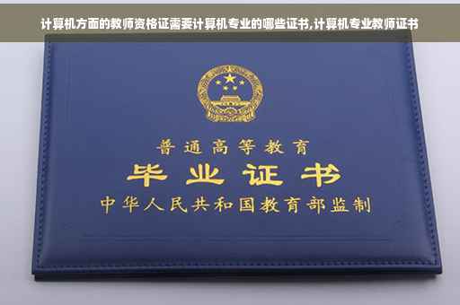 计算机方面的教师资格证需要计算机专业的哪些证书,计算机专业教师证书