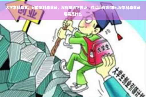 大学本科毕业，只能拿到毕业证，没有拿到学位证，对以后有影响吗,没本科毕业证后果是什么