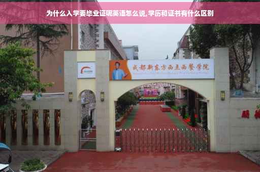 为什么入学要毕业证呢英语怎么说,学历和证书有什么区别