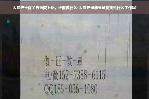 大专护士除了去医院上班，还能做什么-大专护理毕业证能找到什么工作呢