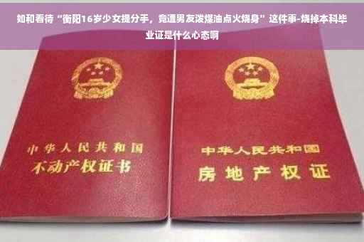 如和看待“衡阳16岁少女提分手，竟遭男友泼煤油点火烧身”这件事-烧掉本科毕业证是什么心态啊