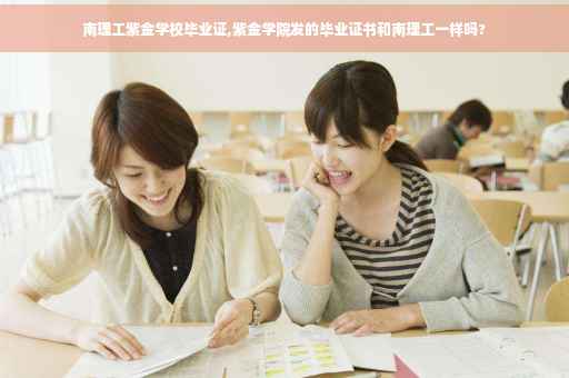 南理工紫金学校毕业证,紫金学院发的毕业证书和南理工一样吗?