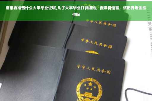结果要准备什么大学毕业证呢,儿子大学毕业打算结婚,但没有储蓄,该把养老金给他吗 结果要准备什么大学毕业证呢,儿子大学毕业打算结婚,但没有储蓄,该把养老金给他吗