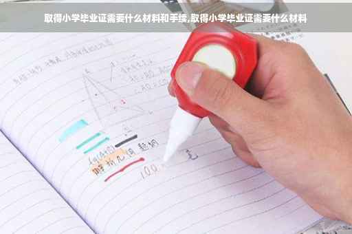 取得小学毕业证需要什么材料和手续,取得小学毕业证需要什么材料