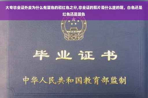 大专毕业证外皮为什么有蓝色的和红色之分,毕业证的照片是什么底的啊，白色还是红色还是蓝色