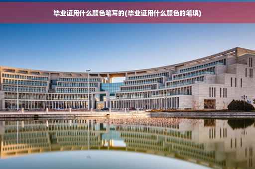 毕业证用什么颜色笔写的(毕业证用什么颜色的笔填)